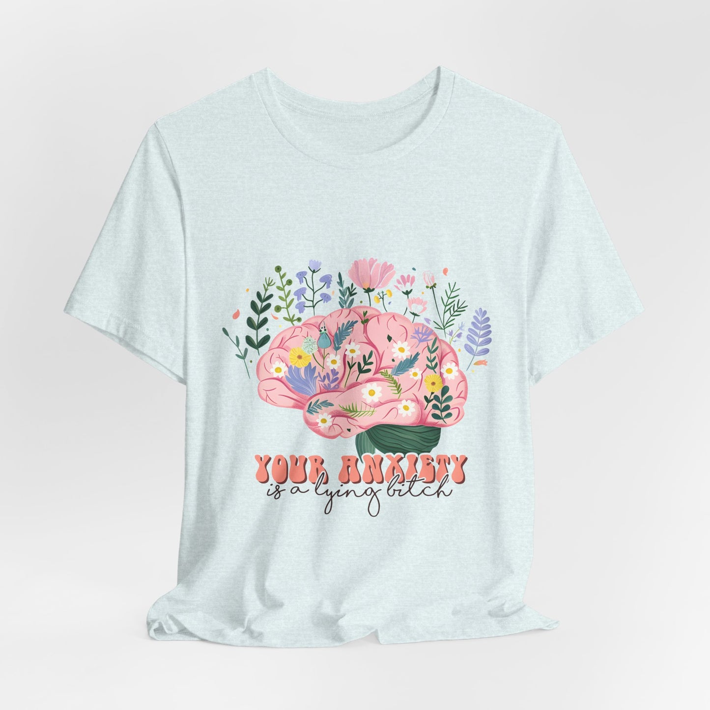 Anxiety Awareness Tee — "Your Anxiety Is a Lying B" Floral Brain Graphic
